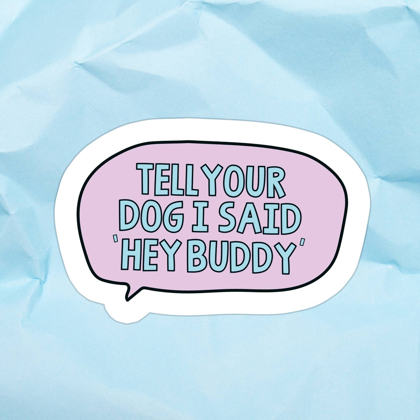 Tell Your Dog I Said "Hey Buddy" | Waterproof Vinyl Sticker